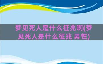 梦见死人是什么征兆啊(梦见死人是什么征兆 男性)